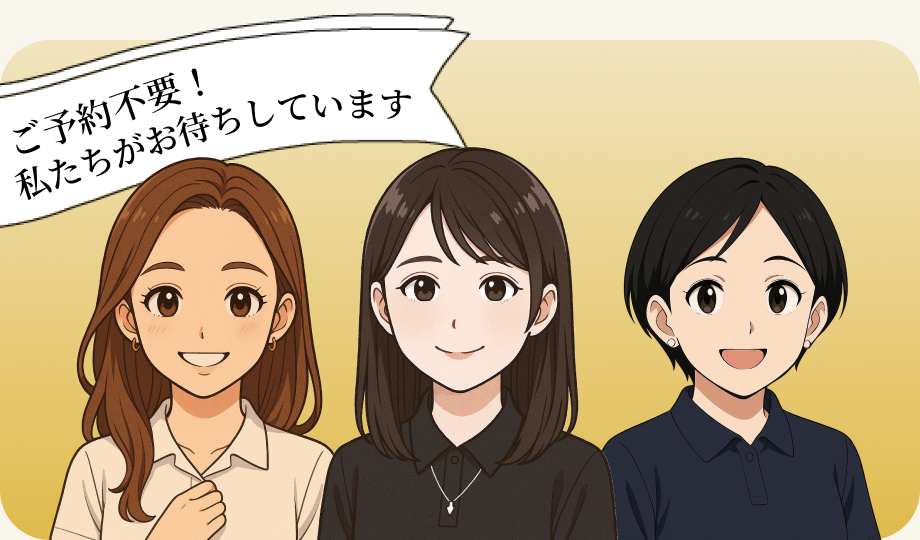 ご予約不要!私たちがお待ちしています