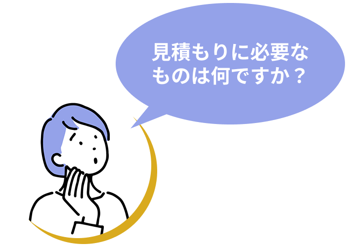 見積もりに必要なものは何ですか?